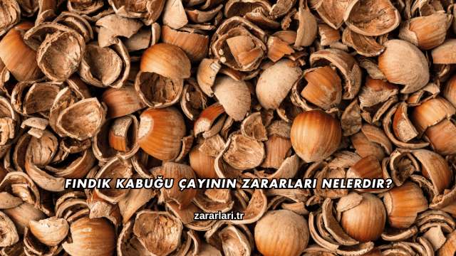 Fındık Kabuğu Çayının Zararları Nelerdir?