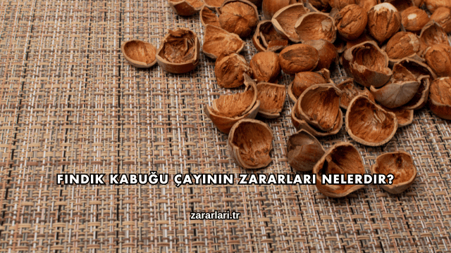 Fındık Kabuğu Çayının Zararları Nelerdir?