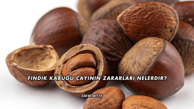 Fındık Kabuğu Çayının Zararları Nelerdir?