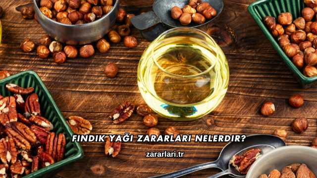 Fındık Yağı Zararları Nelerdir?
