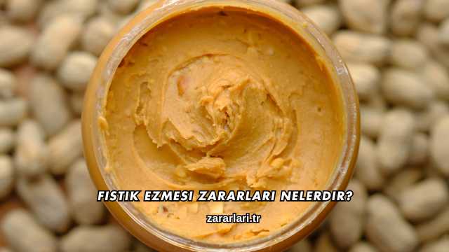 Fıstık Ezmesi Zararları Nelerdir?