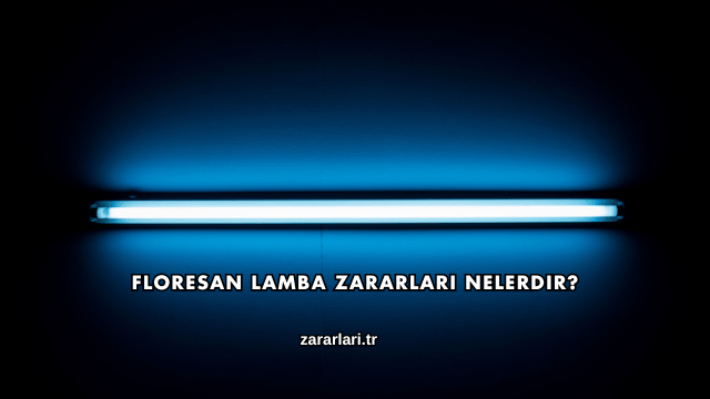 Floresan Lamba Zararları Nelerdir?