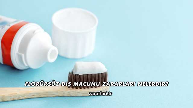 Florürsüz Diş Macunu Zararları Nelerdir?