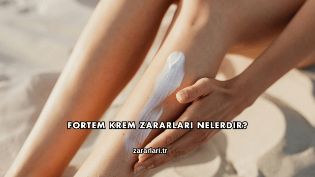 Fortem Krem Zararları Nelerdir?