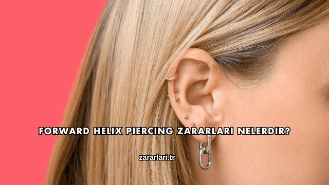 Forward Helix Piercing Zararları Nelerdir?