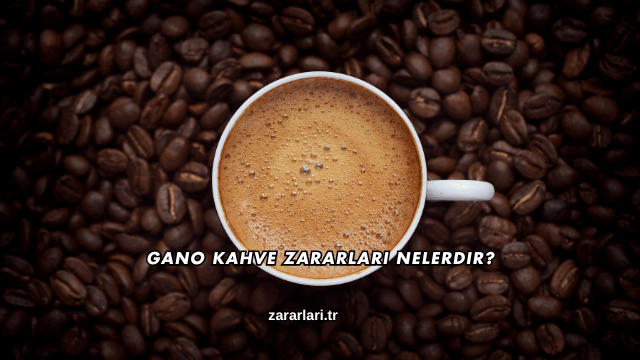 Gano Kahve Zararları Nelerdir?