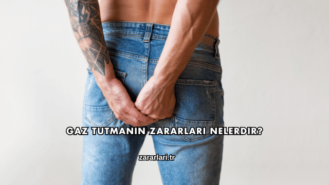 Gaz Tutmanın Zararları Nelerdir?