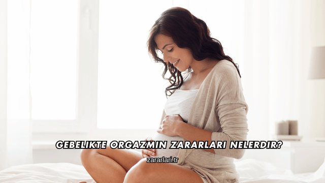 Gebelikte Orgazmın Zararları Nelerdir?