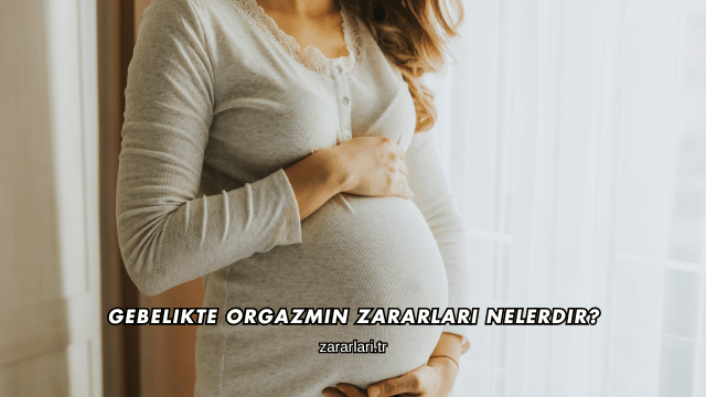 Gebelikte Orgazmın Zararları Nelerdir?