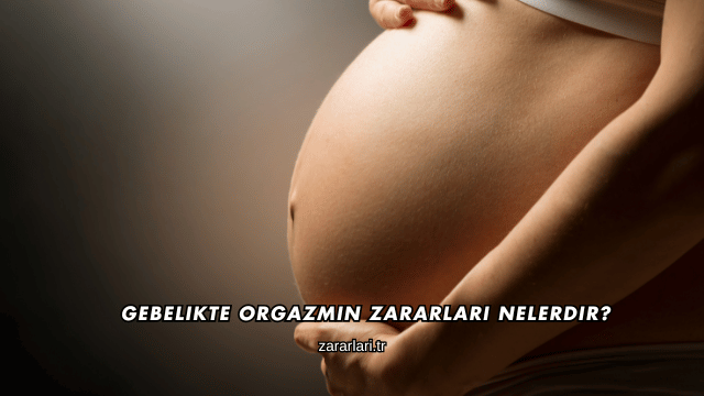 Gebelikte Orgazmın Zararları Nelerdir?