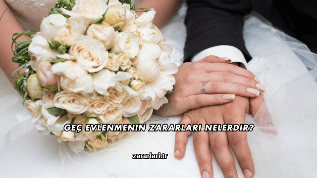 Geç Evlenmenin Zararları Nelerdir?