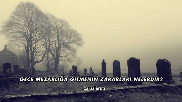 Gece Mezarlığa Gitmenin Zararları Nelerdir?