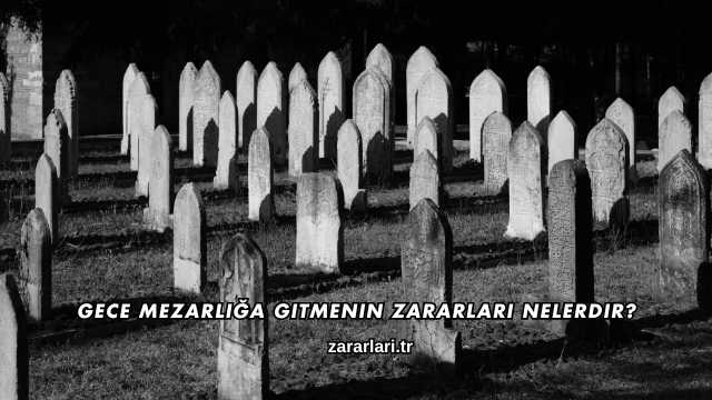 Gece Mezarlığa Gitmenin Zararları Nelerdir?