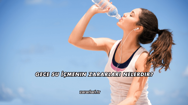 Gece Su İçmenin Zararları Nelerdir?