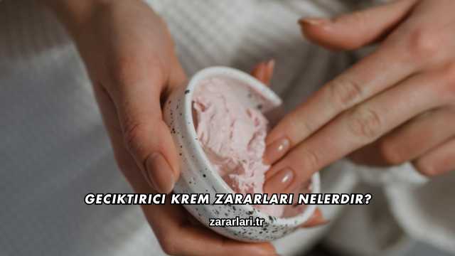 Geciktirici Krem Zararları Nelerdir?