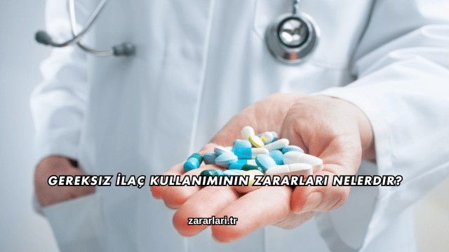 Gereksiz İlaç Kullanımının Zararları Nelerdir?
