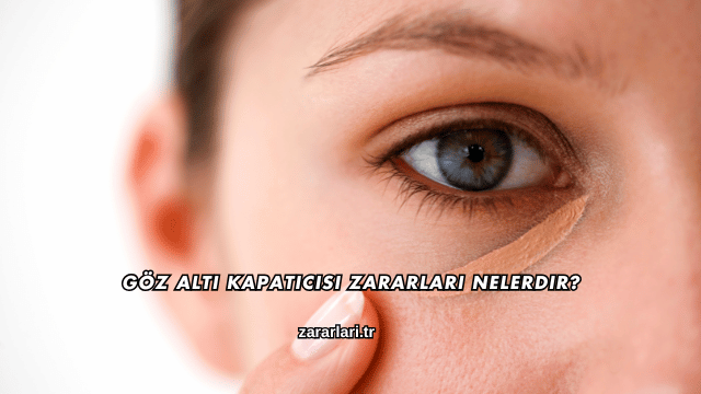 Göz Altı Kapatıcısı Zararları Nelerdir?