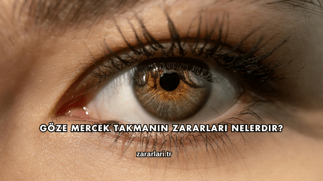 Göze Mercek Takmanın Zararları Nelerdir?