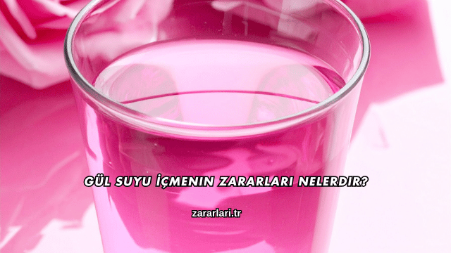 Gül Suyu İçmenin Zararları Nelerdir?