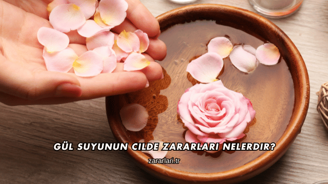 Gül Suyunun Cilde Zararları Nelerdir?