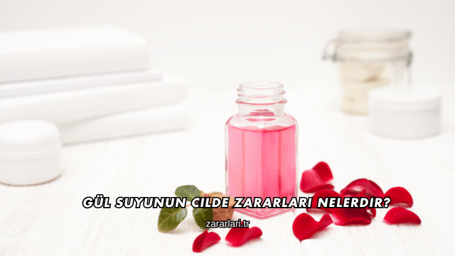 Gül Suyunun Cilde Zararları Nelerdir?