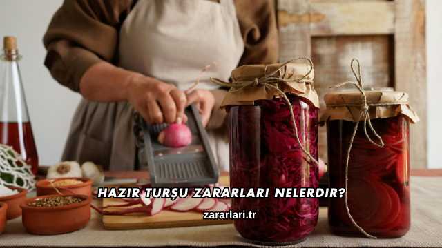 Hazır Turşu Zararları Nelerdir?