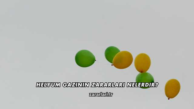 Helyum Gazının Zararları Nelerdir?