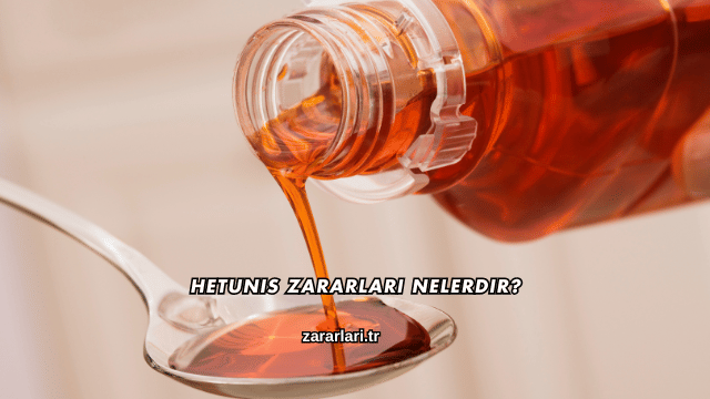 Hetunis Zararları Nelerdir?