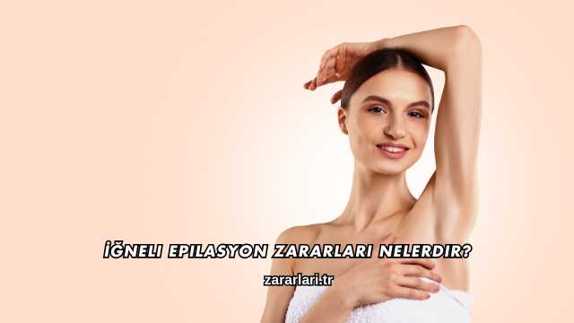 İğneli Epilasyon Zararları Nelerdir?