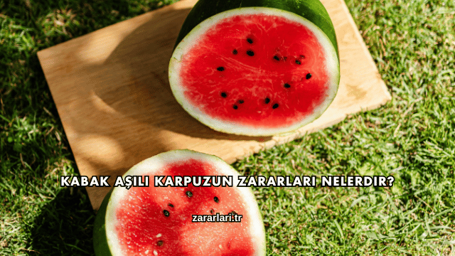 Kabak Aşılı Karpuzun Zararları Nelerdir?