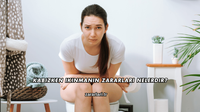 Kabızken Ikınmanın Zararları Nelerdir?