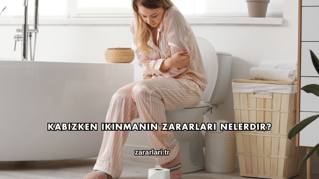 Kabızken Ikınmanın Zararları Nelerdir?