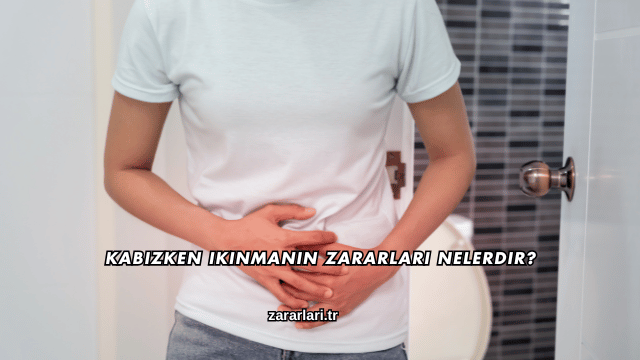 Kabızken Ikınmanın Zararları Nelerdir?