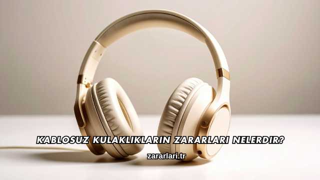 Kablosuz Kulaklıkların Zararları Nelerdir