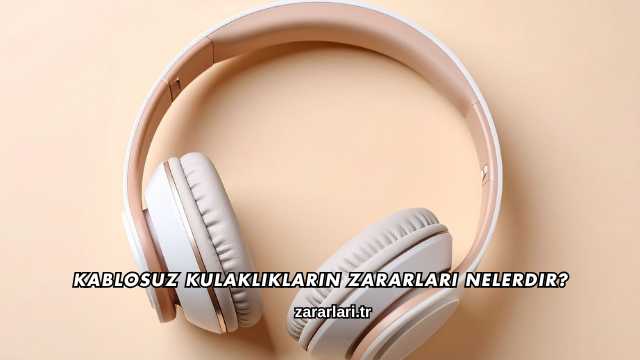 Kablosuz Kulaklıkların Zararları Nelerdir