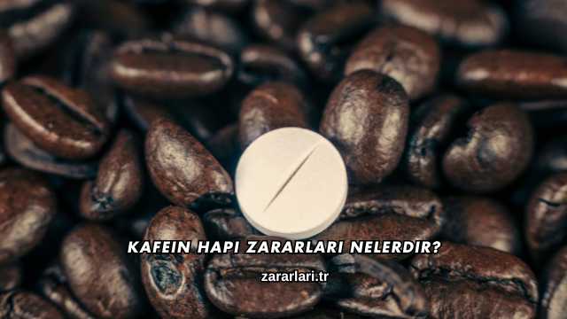 Kafein Hapı Zararları Nelerdir?