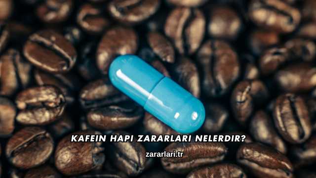 Kafein Hapı Zararları Nelerdir?