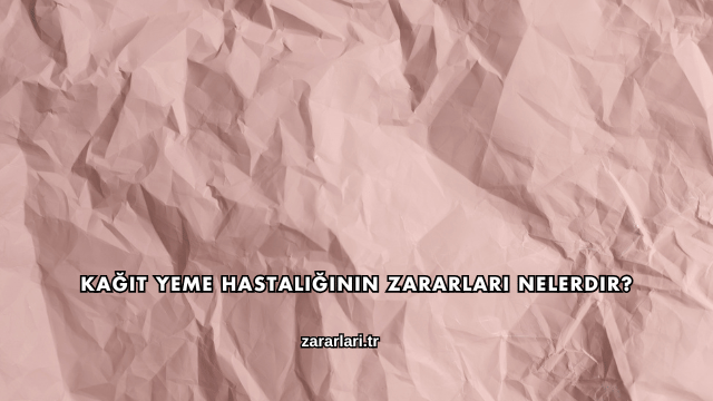 Kağıt Yeme Hastalığının Zararları Nelerdir?