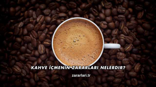 Kahve İçmenin Zararları Nelerdir?