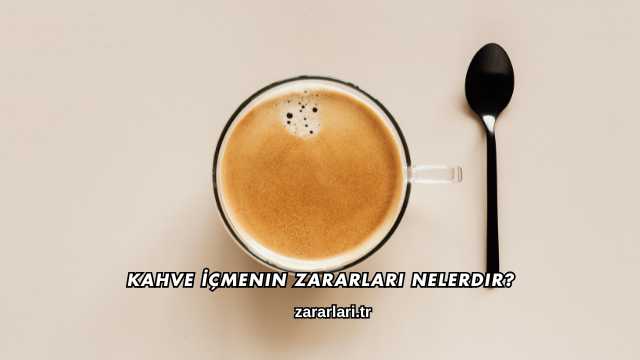 Kahve İçmenin Zararları Nelerdir?