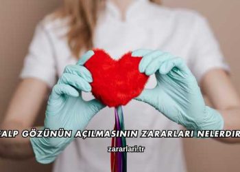 Kalp Gözünün Açılmasının Zararları Nelerdir?