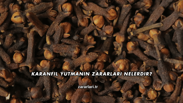 Karanfil Yutmanın Zararları Nelerdir?