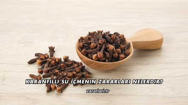 Karanfilli Su İçmenin Zararları Nelerdir?
