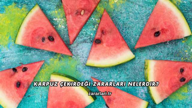 Karpuz Çekirdeği Zararları Nelerdir?