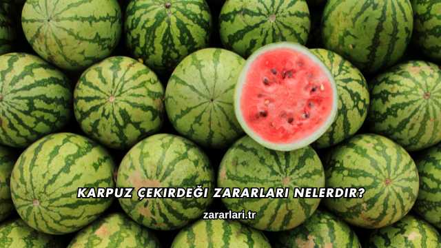 Karpuz Çekirdeği Zararları Nelerdir?