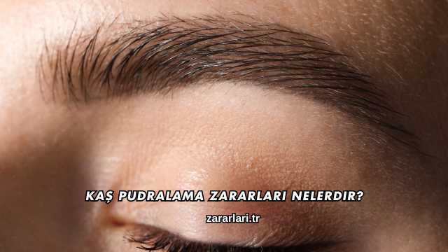 Kaş Pudralama Zararları Nelerdir?