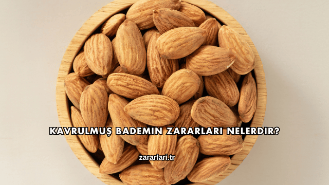 Kavrulmuş Bademin Zararları Nelerdir?