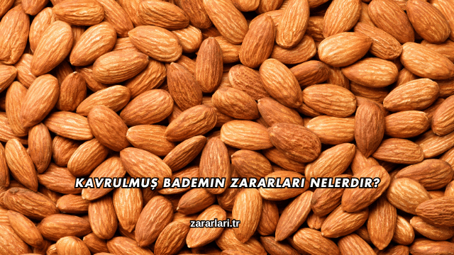 Kavrulmuş Bademin Zararları Nelerdir?Kavrulmuş Bademin Zararları Nelerdir?