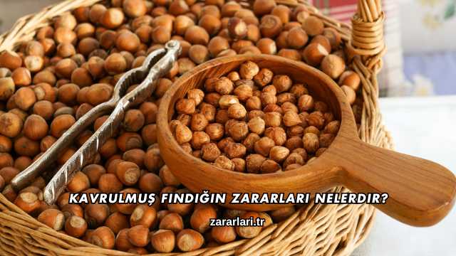 Kavrulmuş Fındığın Zararları Nelerdir?