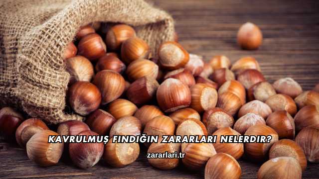 Kavrulmuş Fındığın Zararları Nelerdir?